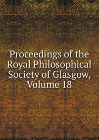 Proceedings of the Royal Philosophical Society of Glasgow, Volume 18
