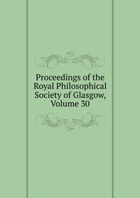 Proceedings of the Royal Philosophical Society of Glasgow, Volume 30