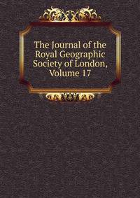 The Journal of the Royal Geographic Society of London, Volume 17