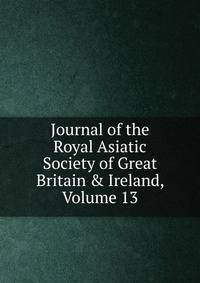 Journal of the Royal Asiatic Society of Great Britain &amp; Ireland, Volume 13