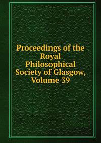 Proceedings of the Royal Philosophical Society of Glasgow, Volume 39