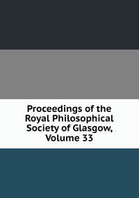 Proceedings of the Royal Philosophical Society of Glasgow, Volume 33