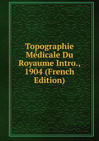 Topographie Medicale Du Royaume Intro., 1904 (French Edition)