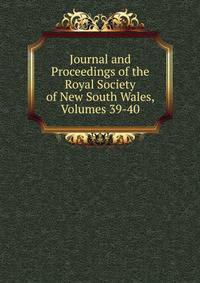 Journal and Proceedings of the Royal Society of New South Wales, Volumes 39-40