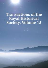 Transactions of the Royal Historical Society, Volume 15