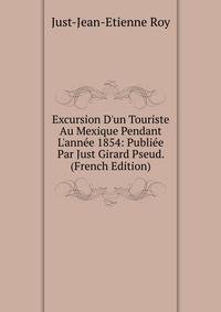 Excursion D'un Touriste Au Mexique Pendant L'ann?e 1854: Publi?e Par Just Girard Pseud. (French Edition)