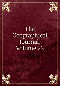 The Geographical Journal, Volume 22