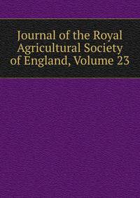 Journal of the Royal Agricultural Society of England, Volume 23
