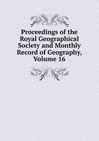 Proceedings of the Royal Geographical Society and Monthly Record of Geography, Volume 16