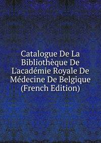 Catalogue De La Biblioth?que De L'acad?mie Royale De M?decine De Belgique (French Edition)