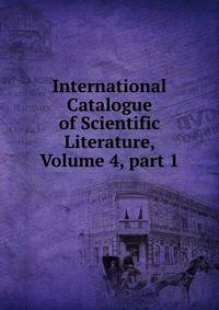 International Catalogue of Scientific Literature, Volume 4, part 1
