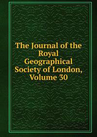 The Journal of the Royal Geographical Society of London, Volume 30