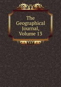 The Geographical Journal, Volume 13