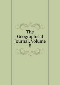 The Geographical Journal, Volume 8