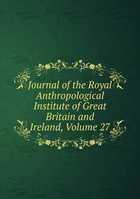 Journal of the Royal Anthropological Institute of Great Britain and Ireland, Volume 27