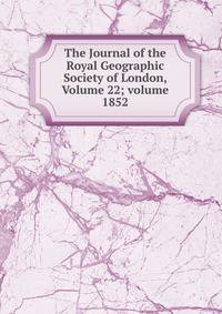 The Journal of the Royal Geographic Society of London, Volume 22; volume 1852