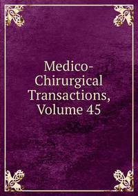 Medico-Chirurgical Transactions, Volume 45