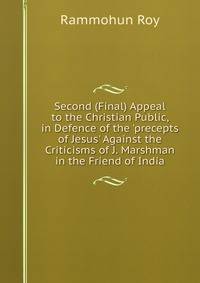 Second (Final) Appeal to the Christian Public, in Defence of the 'precepts of Jesus' Against the Criticisms of J. Marshman in the Friend of India