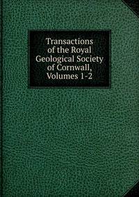 Transactions of the Royal Geological Society of Cornwall, Volumes 1-2