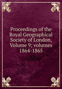 Proceedings of the Royal Geographical Society of London, Volume 9; volumes 1864-1865