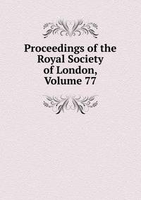 Proceedings of the Royal Society of London, Volume 77