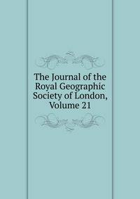 The Journal of the Royal Geographic Society of London, Volume 21
