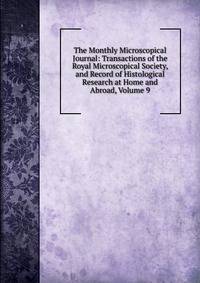 The Monthly Microscopical Journal: Transactions of the Royal Microscopical Society, and Record of Histological Research at Home and Abroad, Volume 9