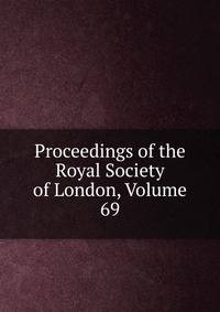 Proceedings of the Royal Society of London, Volume 69