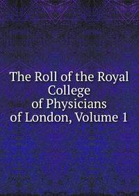 The Roll of the Royal College of Physicians of London, Volume 1