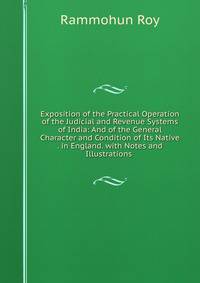 Exposition of the Practical Operation of the Judicial and Revenue Systems of India: And of the General Character and Condition of Its Native . in England. with Notes and Illustrations .