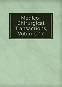 Medico-Chirurgical Transactions, Volume 47