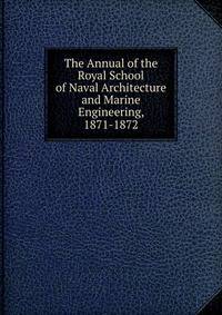 The Annual of the Royal School of Naval Architecture and Marine Engineering, 1871-1872