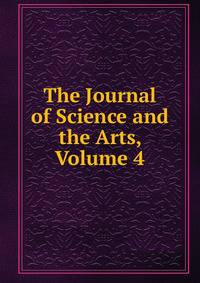 The Journal of Science and the Arts, Volume 4