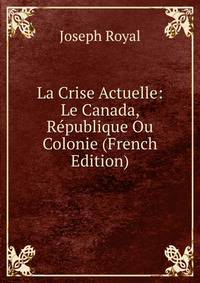 La Crise Actuelle: Le Canada, Republique Ou Colonie (French Edition)