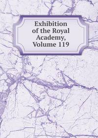 Exhibition of the Royal Academy, Volume 119