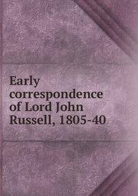 Early correspondence of Lord John Russell, 1805-40