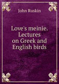 Love's meinie. Lectures on Greek and English birds