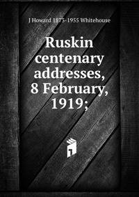 Ruskin centenary addresses, 8 February, 1919;