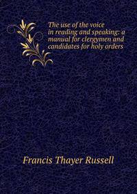 The use of the voice in reading and speaking: a manual for clergymen and candidates for holy orders