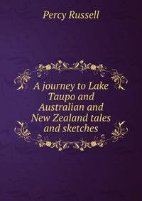 A journey to Lake Taupo and Australian and New Zealand tales and sketches