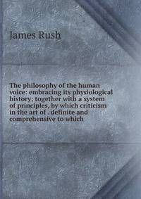 The philosophy of the human voice: embracing its physiological history; together with a system of principles, by which criticism in the art of . definite and comprehensive to which