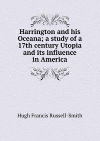 Harrington and his Oceana; a study of a 17th century Utopia and its influence in America