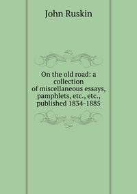 On the old road: a collection of miscellaneous essays, pamphlets, etc., etc., published 1834-1885