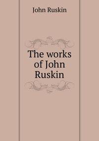 The works of John Ruskin