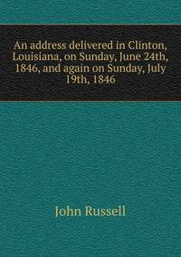 An address delivered in Clinton, Louisiana, on Sunday, June 24th, 1846, and again on Sunday, July 19th, 1846