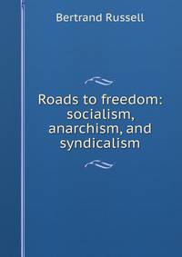 Roads to freedom: socialism, anarchism, and syndicalism