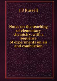 Notes on the teaching of elementary chemistry, with a sequence of experiments on air and combustion