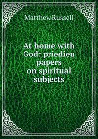 At home with God: priedieu papers on spiritual subjects