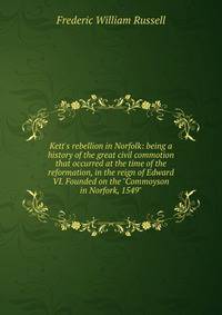 Kett's rebellion in Norfolk: being a history of the great civil commotion that occurred at the time of the reformation, in the reign of Edward VI. Founded on the "Commoyson in Norfork, 1549"
