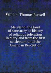 Maryland: the land of sanctuary : a history of religious toleration in Maryland from the first settlement until the American Revolution